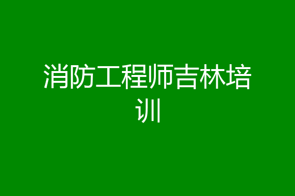 消防工程师吉林培训