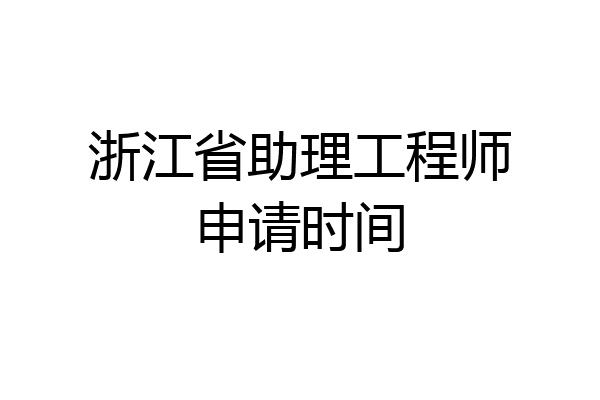 浙江省助理工程师申请时间
