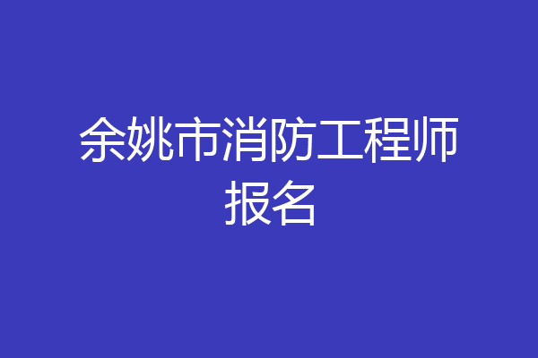 余姚市消防工程师报名