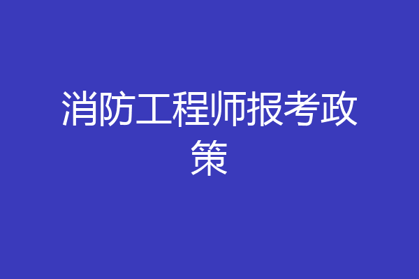 消防工程师报考政策
