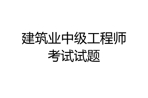 建筑业中级工程师考试试题