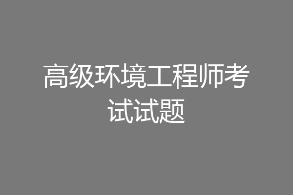高级环境工程师考试试题