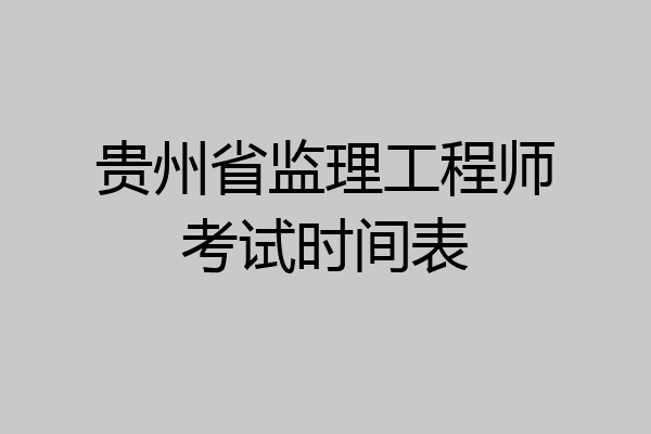 贵州省监理工程师考试时间表