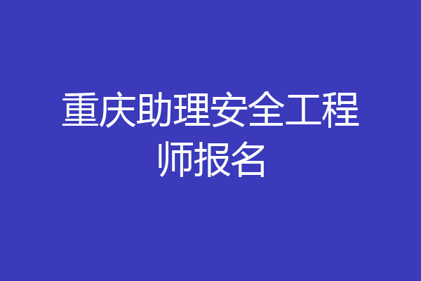 重庆助理安全工程师报名
