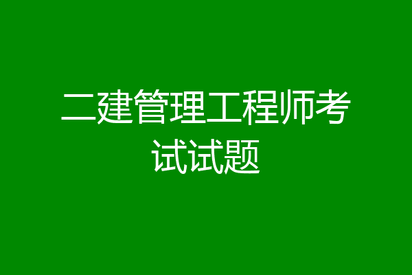 二建管理工程师考试试题