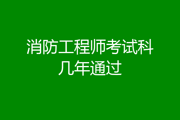 消防工程师考试科几年通过