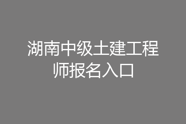 湖南中级土建工程师报名入口