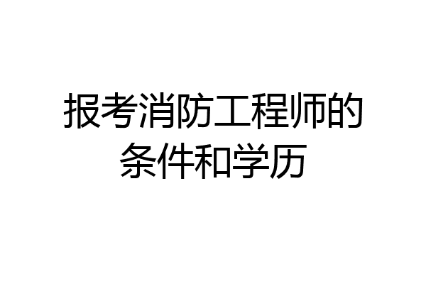报考消防工程师的条件和学历