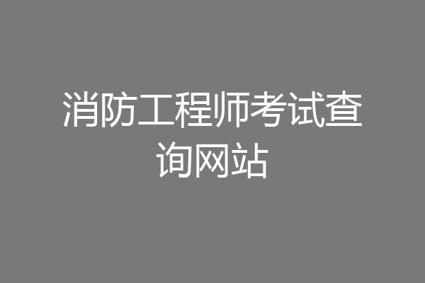 消防工程师考试查询网站