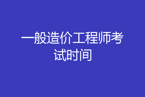 一般造价工程师考试时间