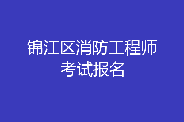 锦江区消防工程师考试报名