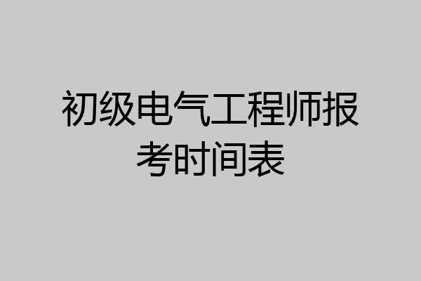 初级电气工程师报考时间表