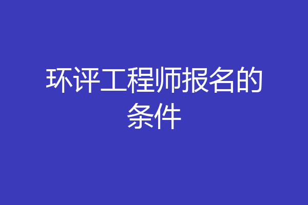 环评工程师报名的条件