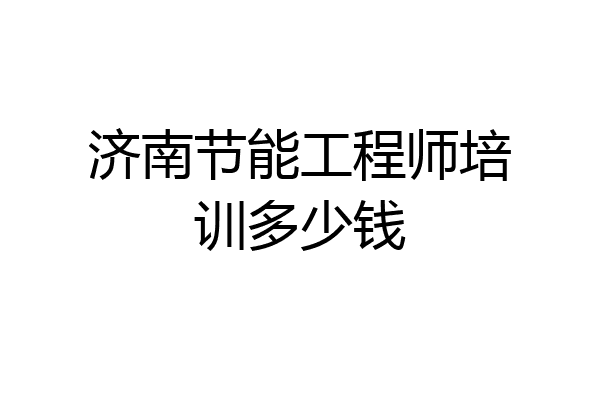 济南节能工程师培训多少钱