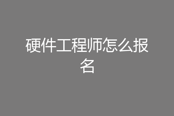 硬件工程师怎么报名