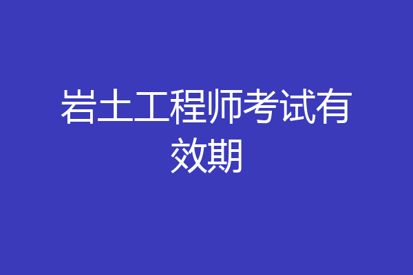 岩土工程师考试有效期