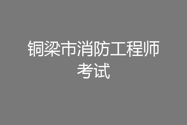 铜梁市消防工程师考试