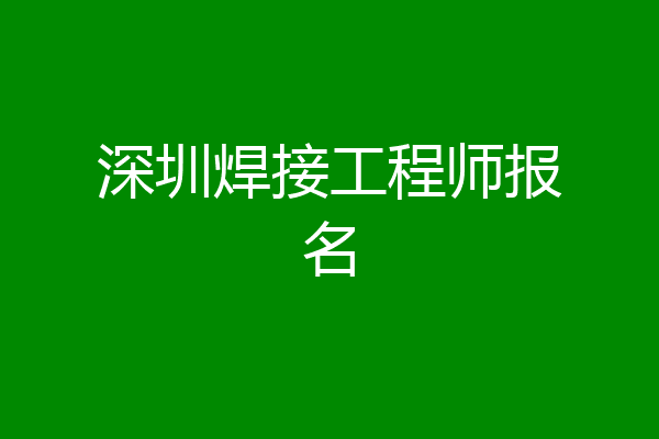 深圳焊接工程师报名