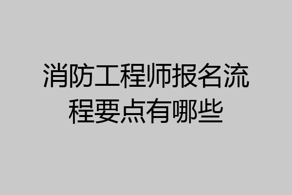消防工程师报名流程要点有哪些