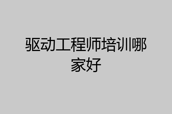 驱动工程师培训哪家好