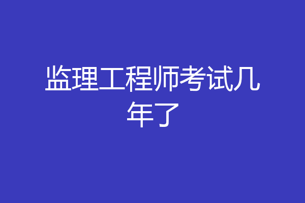 监理工程师考试几年了