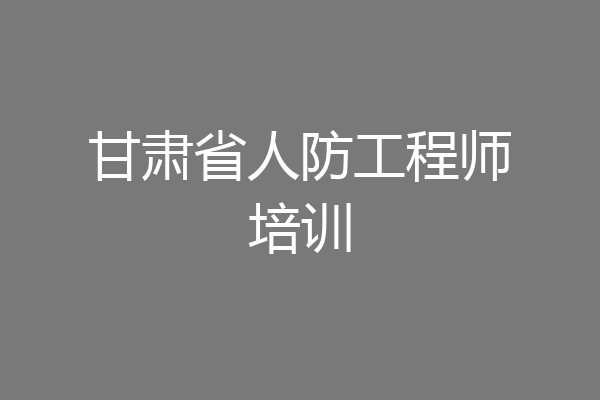 甘肃省人防工程师培训