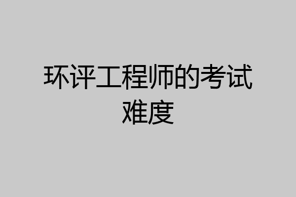 环评工程师的考试难度
