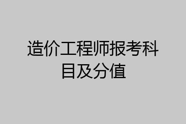 造价工程师报考科目及分值