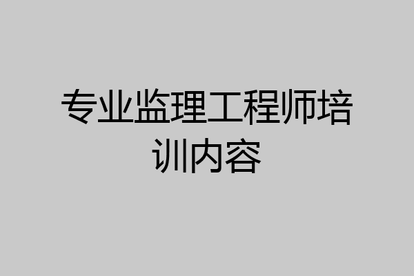 专业监理工程师培训内容