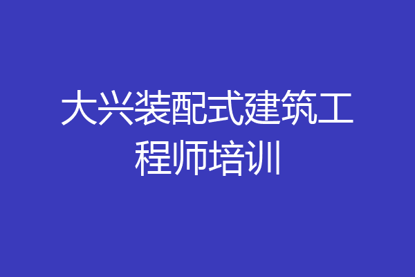 大兴装配式建筑工程师培训
