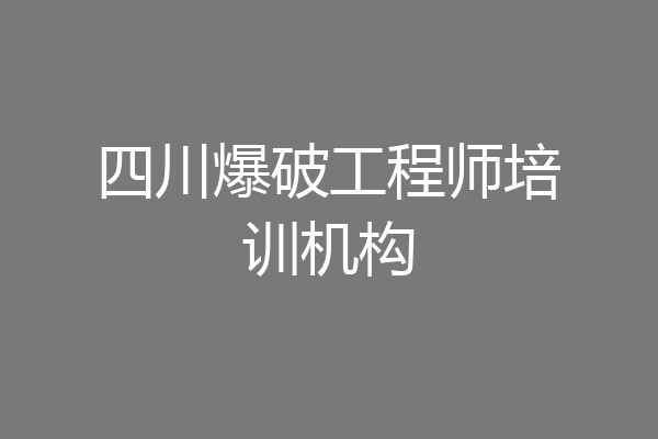 四川爆破工程师培训机构