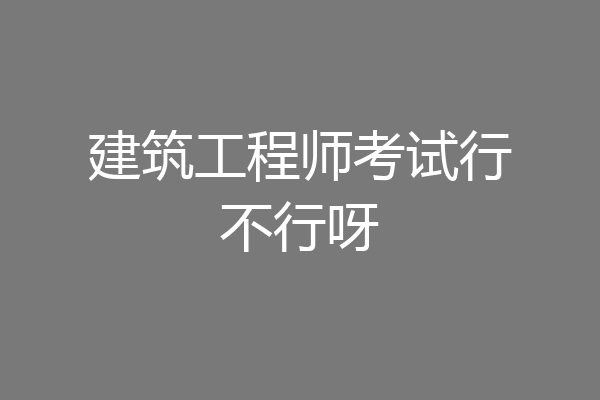 建筑工程师考试行不行呀