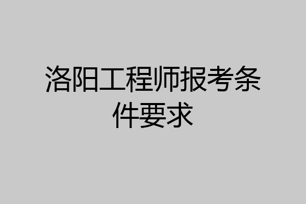洛阳工程师报考条件要求