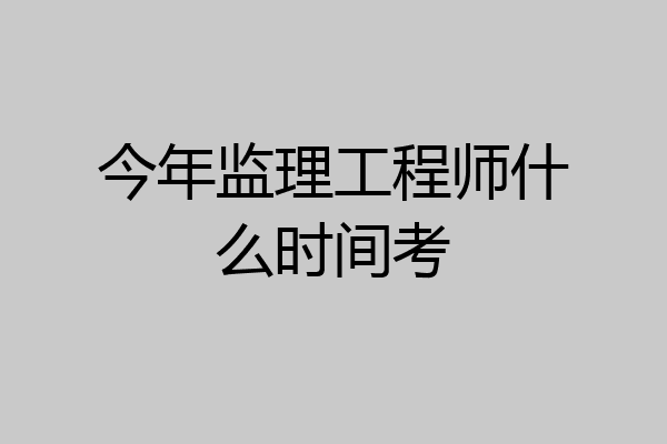 今年监理工程师什么时间考