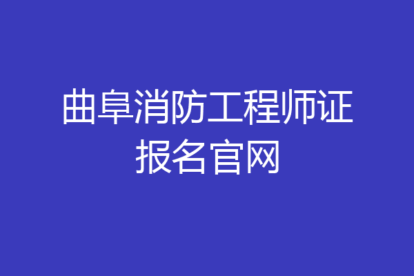 曲阜消防工程师证报名官网