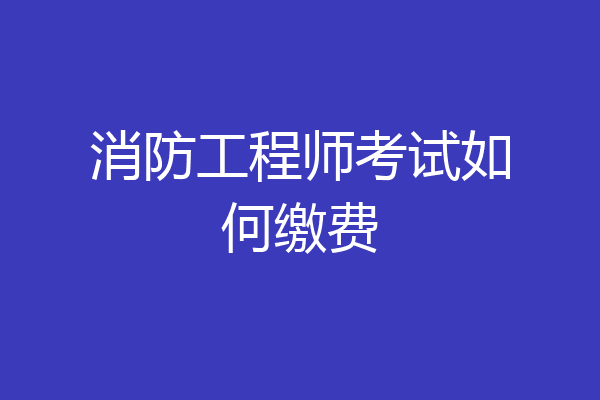 消防工程师考试如何缴费