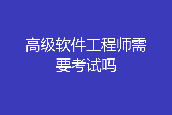高级软件工程师需要考试吗
