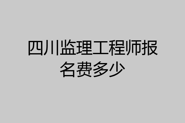 四川监理工程师报名费多少