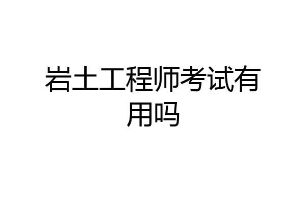 岩土工程师考试有用吗