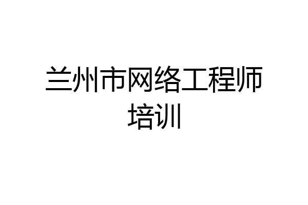 兰州市网络工程师培训