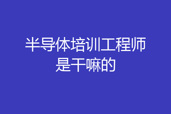 半导体培训工程师是干嘛的