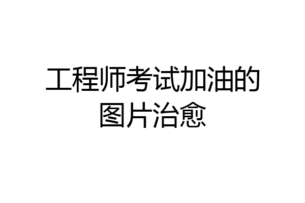 工程师考试加油的图片治愈