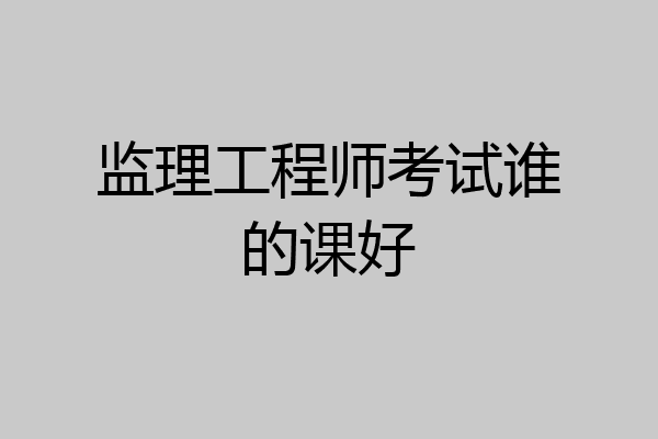 监理工程师考试谁的课好