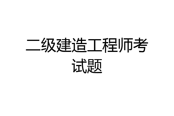 二级建造工程师考试题