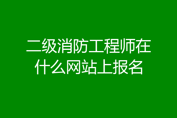 二级消防工程师在什么网站上报名