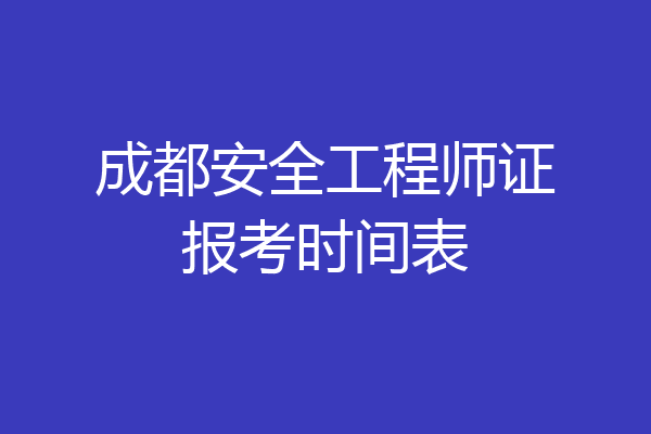 成都安全工程师证报考时间表