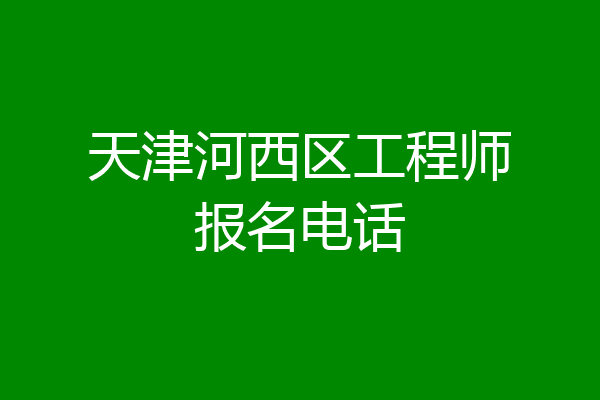 天津河西区工程师报名电话