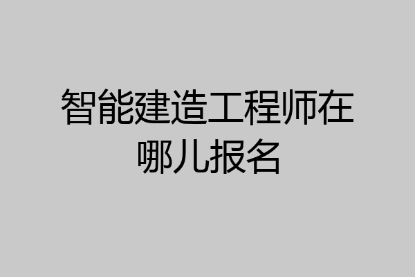 智能建造工程师在哪儿报名