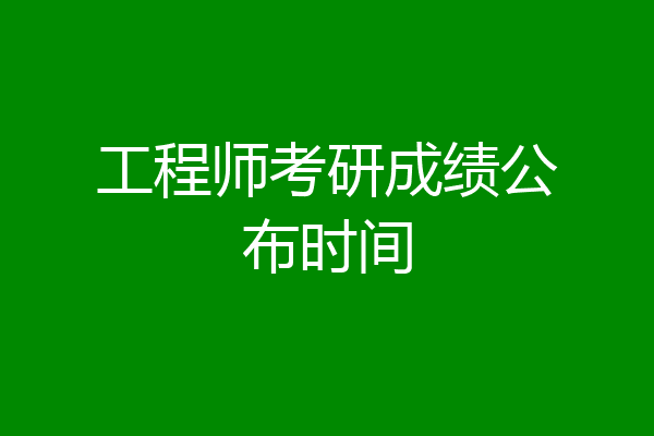 工程师考研成绩公布时间