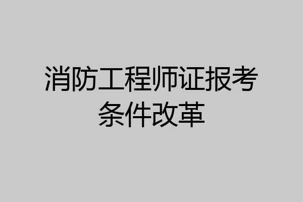 消防工程师证报考条件改革